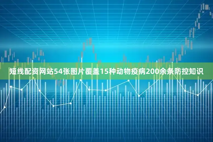 短线配资网站54张图片覆盖15种动物疫病200余条防控知识