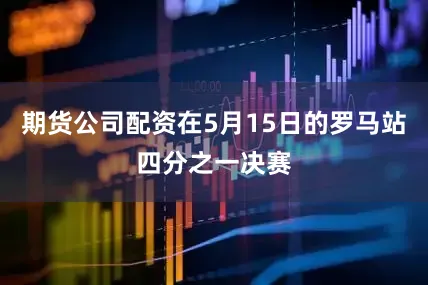 期货公司配资在5月15日的罗马站四分之一决赛
