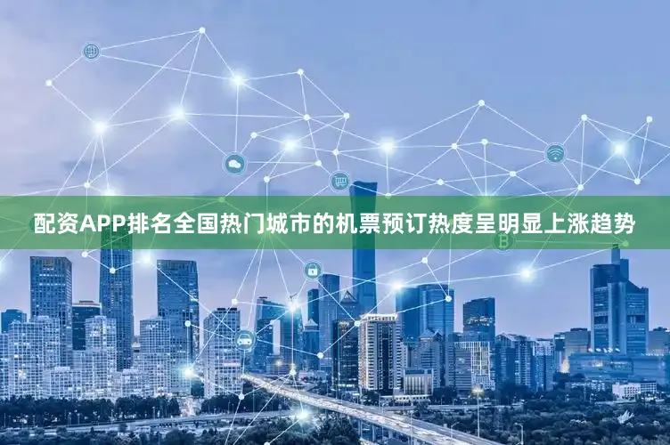 配资APP排名全国热门城市的机票预订热度呈明显上涨趋势