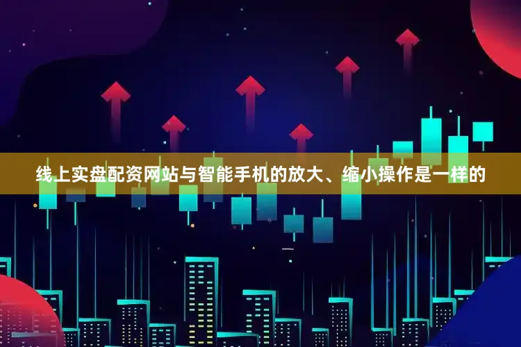 线上实盘配资网站与智能手机的放大、缩小操作是一样的