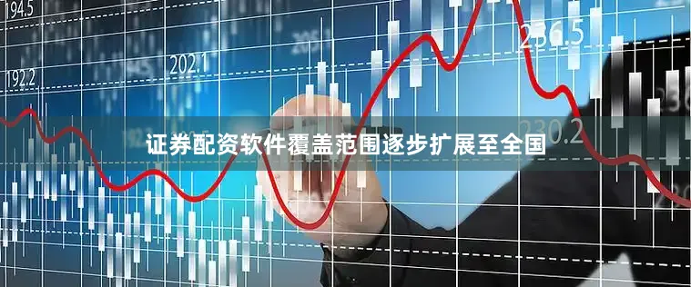 证券配资软件覆盖范围逐步扩展至全国