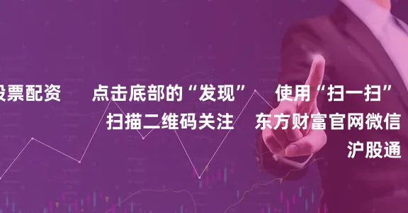 股票配资股票配资      点击底部的“发现”     使用“扫一扫”     即可将网页分享至朋友圈                            扫描二维码关注    东方财富官网微信                                                                        沪股通             深股通