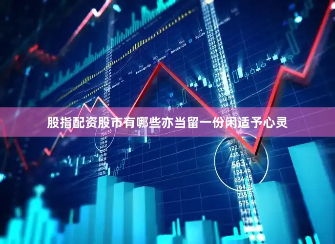 股指配资股市有哪些亦当留一份闲适予心灵