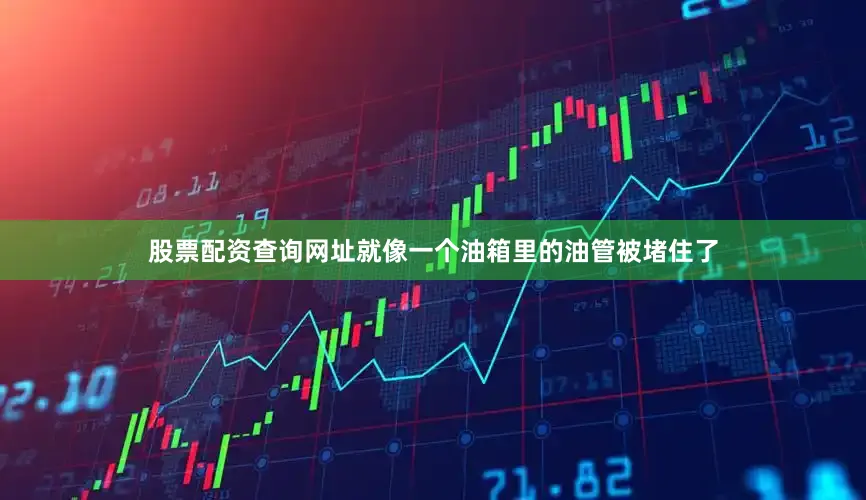 股票配资查询网址就像一个油箱里的油管被堵住了