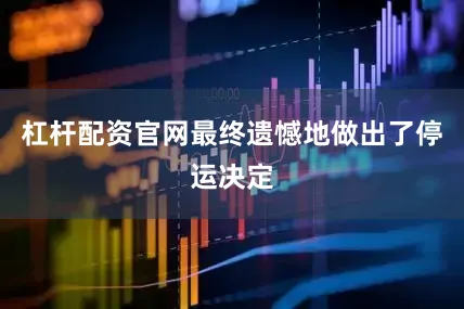 杠杆配资官网最终遗憾地做出了停运决定