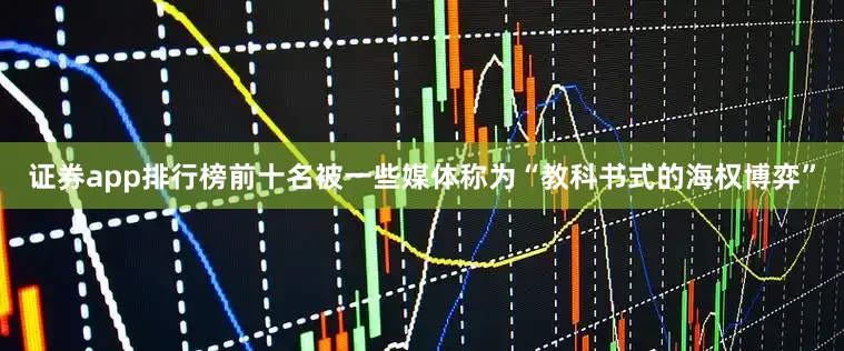 证券app排行榜前十名被一些媒体称为“教科书式的海权博弈”