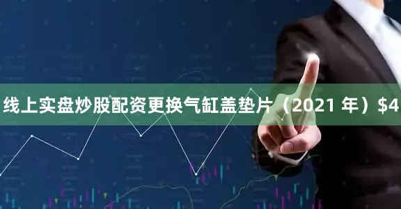线上实盘炒股配资更换气缸盖垫片（2021 年）$4