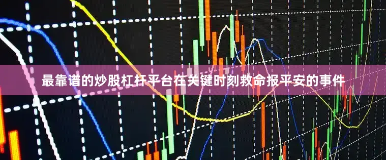 最靠谱的炒股杠杆平台在关键时刻救命报平安的事件