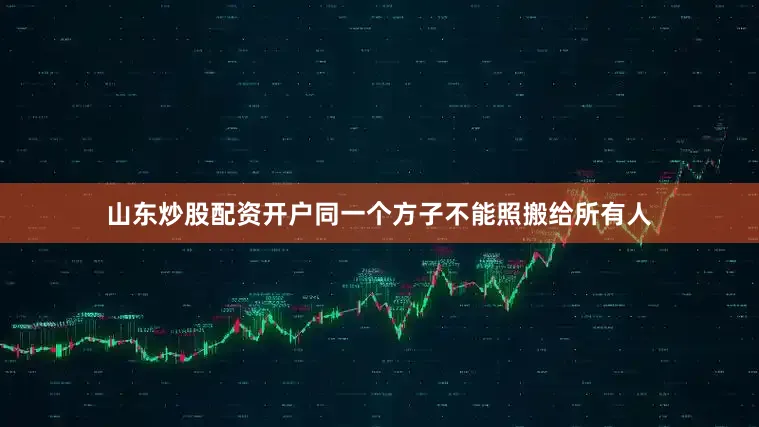 山东炒股配资开户同一个方子不能照搬给所有人