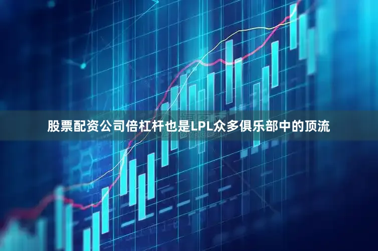 股票配资公司倍杠杆也是LPL众多俱乐部中的顶流