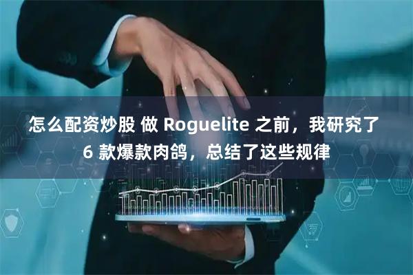 怎么配资炒股 做 Roguelite 之前,我研究了 6 款爆款肉鸽,总结了这些规律