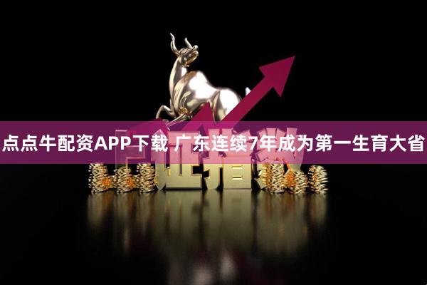 点点牛配资APP下载 广东连续7年成为第一生育大省