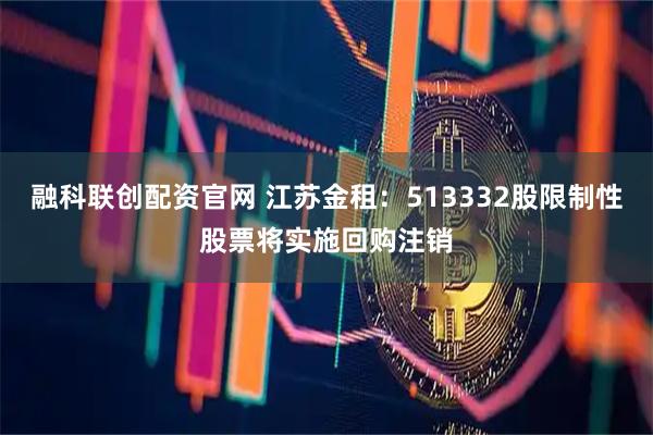 融科联创配资官网 江苏金租：513332股限制性股票将实施回购注销