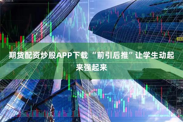 期货配资炒股APP下载 “前引后推”让学生动起来强起来