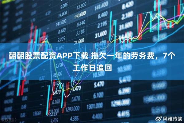 翻翻股票配资APP下载 拖欠一年的劳务费，7个工作日追回