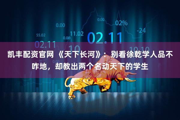 凯丰配资官网 《天下长河》：别看徐乾学人品不咋地，却教出两个名动天下的学生