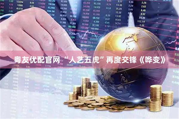 粤友优配官网 “人艺五虎”再度交锋《哗变》