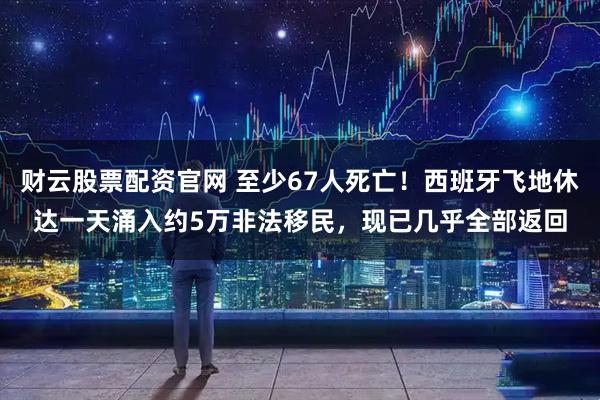 财云股票配资官网 至少67人死亡！西班牙飞地休达一天涌入约5万非法移民，现已几乎全部返回